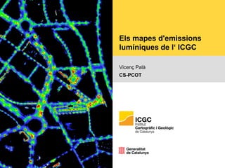 Els mapes d'emissions
lumíniques de l‘ ICGC
Vicenç Palà
CS-PCOT
 