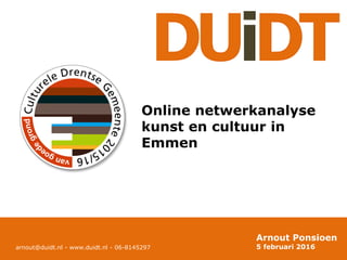 Arnout Ponsioen
5 februari 2016
Online netwerkanalyse
kunst en cultuur in
Emmen
arnout@duidt.nl - www.duidt.nl - 06-8145297
 