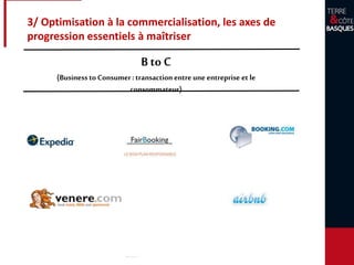 3/ Optimisation à la commercialisation, les axes de
progression essentiels à maîtriser
B to C
(Business to Consumer:transactionentre une entreprise et le
consommateur)
 