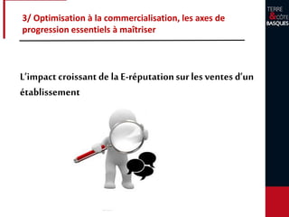 3/ Optimisation à la commercialisation, les axes de
progression essentiels à maîtriser
L’impact croissant de la E-réputationsur les ventes d’un
établissement
 