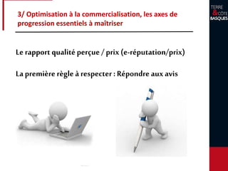 3/ Optimisation à la commercialisation, les axes de
progression essentiels à maîtriser
Le rapport qualitéperçue / prix (e-réputation/prix)
La première règle à respecter : Répondre aux avis
 