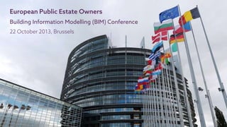 European Public Estate Owners
Building Information Modelling (BIM) Conference
22 October 2013, Brussels
 