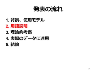 発表の流流れ
1.  背景、使⽤用モデル
2.  ⽤用語説明
3.  理理論論的考察
4.  実際のデータに適⽤用
5.  結論論
10
 