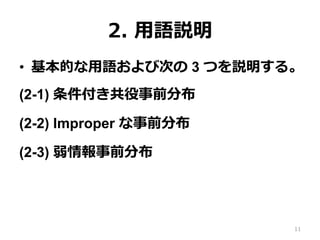 2.  ⽤用語説明
•  基本的な⽤用語および次の 3 つを説明する。
(2-1) 条件付き共役事前分布
(2-2) Improper な事前分布
(2-3) 弱情報事前分布
11
 
