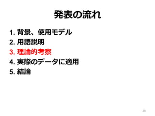発表の流流れ
1.  背景、使⽤用モデル
2.  ⽤用語説明
3.  理理論論的考察
4.  実際のデータに適⽤用
5.  結論論
26
 