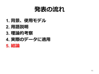 発表の流流れ
1.  背景、使⽤用モデル
2.  ⽤用語説明
3.  理理論論的考察
4.  実際のデータに適⽤用
5.  結論論
48
 