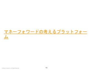 マネーフォワードの考えるプラットフォー
ム
11© Money Forward Inc. All Rights Reserved
 
