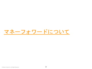 マネーフォワードについて
3© Money Forward Inc. All Rights Reserved
 