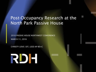 Post-Occupancy Research at the
North Park Passive House
2016 PASSIVE HOUSE NORTHWEST CONFERENCE
MARCH 11, 2016
CHRISTY LOVE | EIT, LEED AP BD+C
 