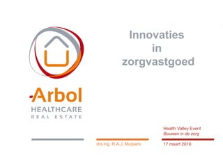 1
Innovaties
in
zorgvastgoed
drs.ing. R.A.J. Muijsers
Health Valley Event
Bouwen in de zorg
17 maart 2016
 