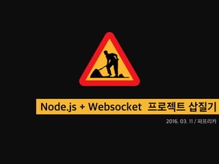 Node.js + Websocket 프로젝트 삽질기
2016. 03. 11 / 파프리카
 