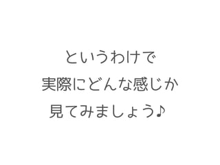 というわけで
実際にどんな感じか
見てみましょう♪
 