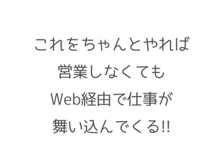 これをちゃんとやれば
営業しなくても
Web経由で仕事が
舞い込んでくる!!
 