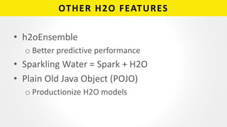 OTHER H2O FEATURES
• h2oEnsemble
o Better predictive performance
• Sparkling Water = Spark + H2O
• Plain Old Java Object (...