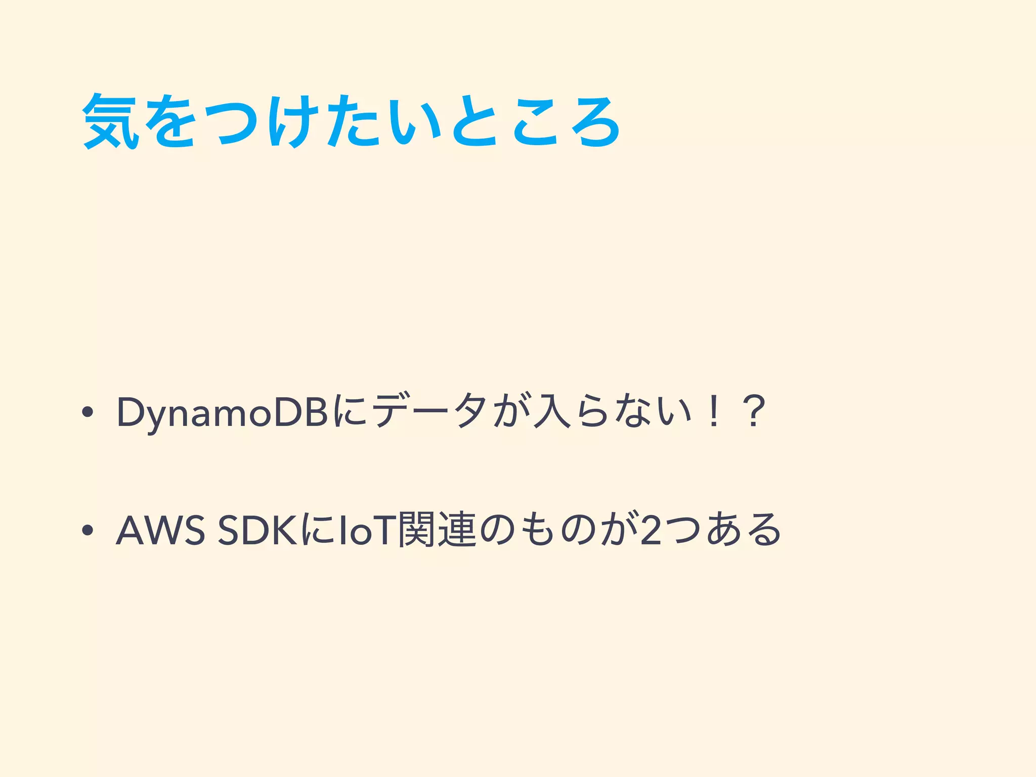 気をつけたいところ
• DynamoDBにデータが入らない！？
• AWS SDKにIoT関連のものが2つある
 