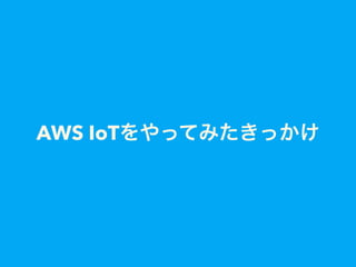 AWS IoTをやってみたきっかけ
 