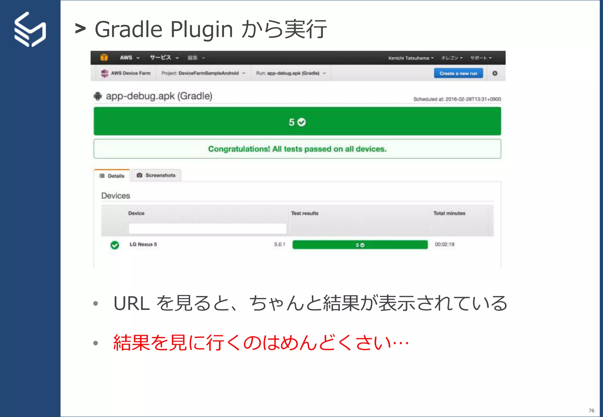> Gradle Plugin から実行
76
• URL を見ると、ちゃんと結果が表示されている
• 結果を見に行くのはめんどくさい…
 