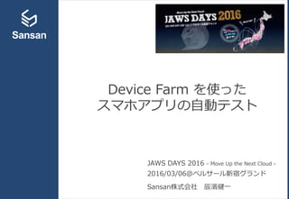 Device Farm を使った
スマホアプリの自動テスト
JAWS DAYS 2016 - Move Up the Next Cloud -
2016/03/06＠ベルサール新宿グランド
Sansan株式会社 辰濱健一
 