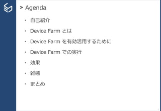 > Agenda
1
• 自己紹介
• Device Farm とは
• Device Farm を有効活用するために
• Device Farm での実行
• 効果
• 雑感
• まとめ
 
