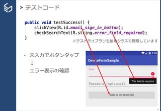 > テストコード
46
• 未入力でボタンタップ
↓
エラー表示の確認
※テストライブラリを抽象クラスで隠蔽しています
 