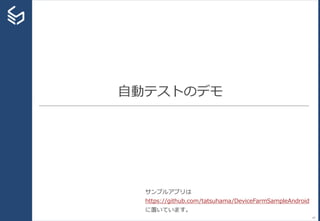 自動テストのデモ
47
サンプルアプリは
https://github.com/tatsuhama/DeviceFarmSampleAndroid
に置いています。
 