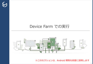 Device Farm での実行
51
※このセクションは、Android 開発を前提に説明します
 