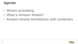 2
Agenda
• Stream processing
• What is Amazon Kinesis?
• Amazon Kinesis Architecture with Containers
 
