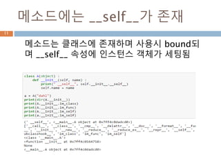 메소드에는 __self__가 존재
메소드는 클래스에 존재하며 사용시 bound되
며 __self__ 속성에 인스턴스 객체가 세팅됨
11
 