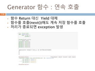 Generator 함수 : 연속 호출
 함수 Return 대신 Yield 대체
 함수를 호출(next())해도 계속 저장 함수를 호출
 처리가 종료되면 exception 발생
116
 