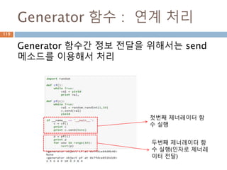 Generator 함수 : 연계 처리
Generator 함수간 정보 전달을 위해서는 send
메소드를 이용해서 처리
첫번째 제너레이터 함
수 실행
두번째 제너레이터 함
수 실행(인자로 제너레
이터 전달)
119
 