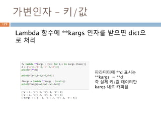 가변인자 – 키/값
Lambda 함수에 **kargs 인자를 받으면 dict으
로 처리
파라미터에 **d 표시는
**kargs = **d
즉 실제 키/값 데이터만
kargs 내로 카피됨
129
 