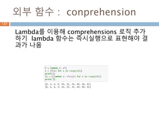 외부 함수 : conprehension
Lambda를 이용해 comprehensions 로직 추가
하기 lambda 함수는 즉시실행으로 표현해야 결
과가 나옴
137
 