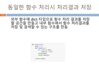 동일한 함수 처리시 처리결과 저장
외부 함수에 dict 타입으로 함수 처리 결과를 저장
할 공간을 만들고 내부 함수에서 함수 처리결과를
저장 및 검색할 수 있는 구조를 만듬
151
 