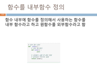 함수를 내부함수 정의
함수 내부에 함수를 정의해서 사용하는 함수를
내부 함수라고 하고 원함수를 외부함수라고 함
171
 