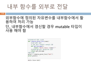 내부 함수를 외부로 전달
외부함수에 정의된 자유변수를 내부함수에서 활
용하여 처리 가능
단, 내부함수에서 갱신할 경우 mutable 타입이
사용 해야 함
173
 