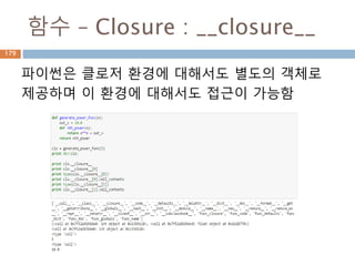 함수 – Closure : __closure__
파이썬은 클로저 환경에 대해서도 별도의 객체로
제공하며 이 환경에 대해서도 접근이 가능함
179
 