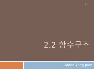 2.2 함수구조
Moon Yong Joon
21
 