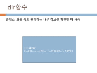dir함수
클래스, 모듈 등의 관리하는 내부 정보를 확인할 때 사용
>>>dir(B)
['__doc__', '__init__', '__module__', 'name']
 