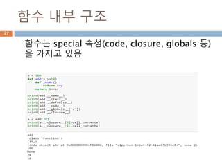함수 내부 구조
함수는 special 속성(code, closure, globals 등)
을 가지고 있음
27
 