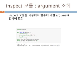 inspect 모듈 : argument 조회
Inspect 모듈을 이용해서 함수에 대한 argument
명세에 조회
29
 