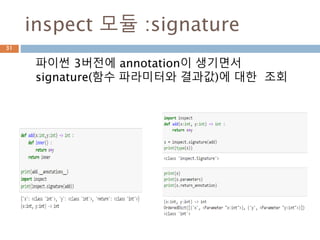 inspect 모듈 :signature
파이썬 3버전에 annotation이 생기면서
signature(함수 파라미터와 결과값)에 대한 조회
31
 