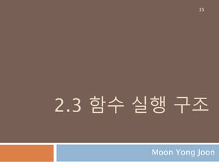 2.3 함수 실행 구조
Moon Yong Joon
35
 