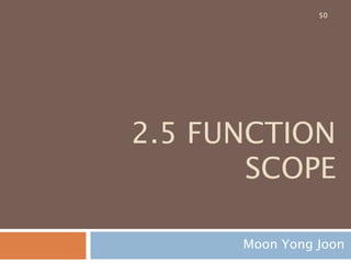 2.5 FUNCTION
SCOPE
Moon Yong Joon
50
 