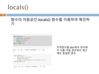 locals()
함수의 이름공간 locals() 함수를 이용하여 확인하
기
지역변수를 dict에서 관리해
서 이를 직접 참조해서 계산
해도 동일한 결과
54
 