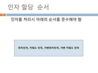 인자 할당 순서
인자를 처리시 아래의 순서를 준수해야 함
위치인자, 키워드 인자, 가변위치인자, 가변 키워드 인자
78
 