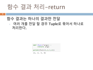 함수 결과 처리-return
함수 결과는 하나의 결과만 전달
• 여러 개를 전달 할 경우 Tuple로 묶어서 하나로
처리한다.
8
 