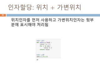 인자할당: 위치 + 가변위치
위치인자를 먼저 사용하고 가변위치인자는 뒷부
분에 표시해야 처리됨
80
 