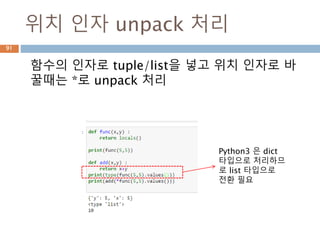 위치 인자 unpack 처리
함수의 인자로 tuple/list을 넣고 위치 인자로 바
꿀때는 *로 unpack 처리
Python3 은 dict
타입으로 처리하므
로 list 타입으로
전환 필요
91
 