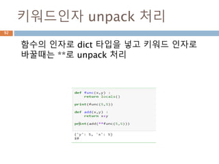 키워드인자 unpack 처리
함수의 인자로 dict 타입을 넣고 키워드 인자로
바꿀때는 **로 unpack 처리
92
 