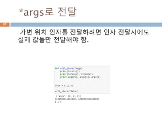 *args로 전달
가변 위치 인자를 전달하려면 인자 전달시에도
실제 값들만 전달해야 함.
95
 